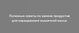Полезные советы по замене продуктов для наращивания мышечной массы