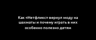 Как «Нетфликс» вернул моду на шахматы и почему играть в них особенно полезно детям