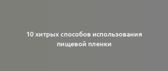 10 хитрых способов использования пищевой пленки