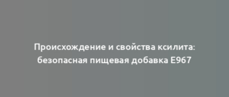 Происхождение и свойства ксилита: безопасная пищевая добавка Е967