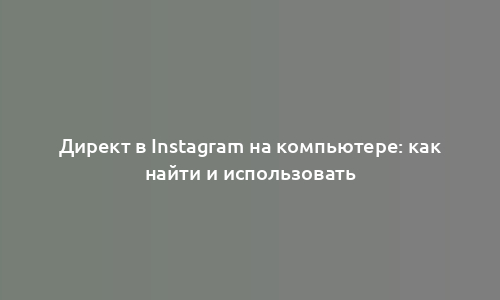 Директ в Instagram на компьютере: как найти и использовать