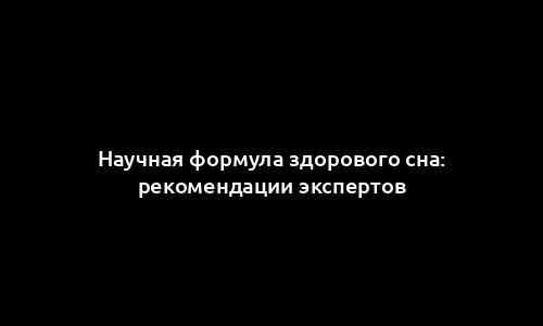 Научная формула здорового сна: рекомендации экспертов